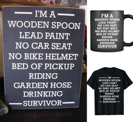 I’m A Wooden Spoon Lead Paint No Car Seat No Helmet Bed Of Truck Garden Hose Drinking Survivor