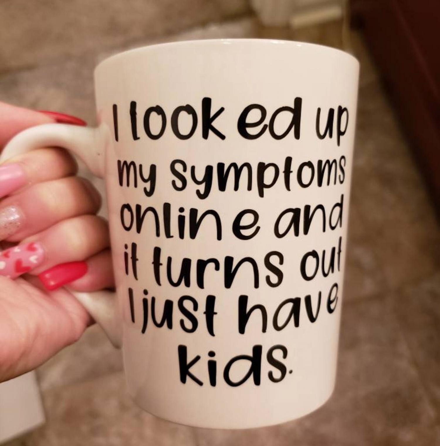 I looked Up My Symptoms Online, and It Turns Out I Just Have Kids Coffee Mug