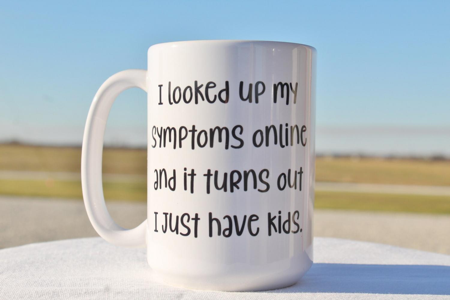 I looked Up My Symptoms Online, and It Turns Out I Just Have Kids Coffee Mug