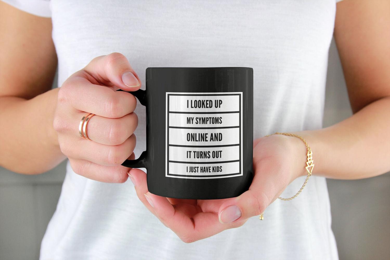 I looked Up My Symptoms Online, and It Turns Out I Just Have Kids Coffee Mug