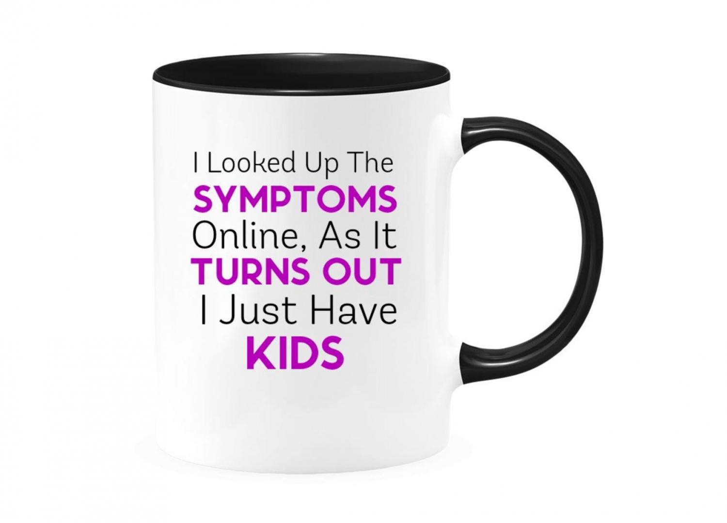 I looked Up My Symptoms Online, and It Turns Out I Just Have Kids Coffee Mug