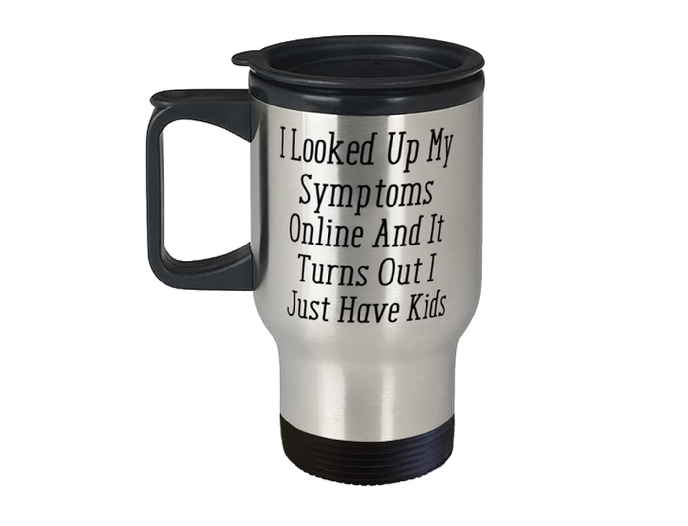 I looked Up My Symptoms Online, and It Turns Out I Just Have Kids Coffee Mug