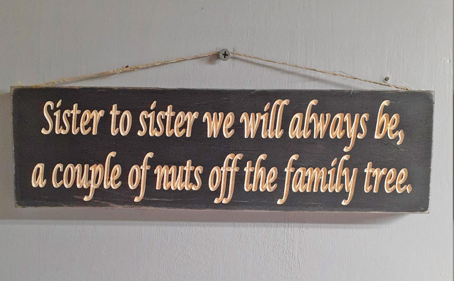 Sister to sister we will always be, a couple nuts off the family tree!