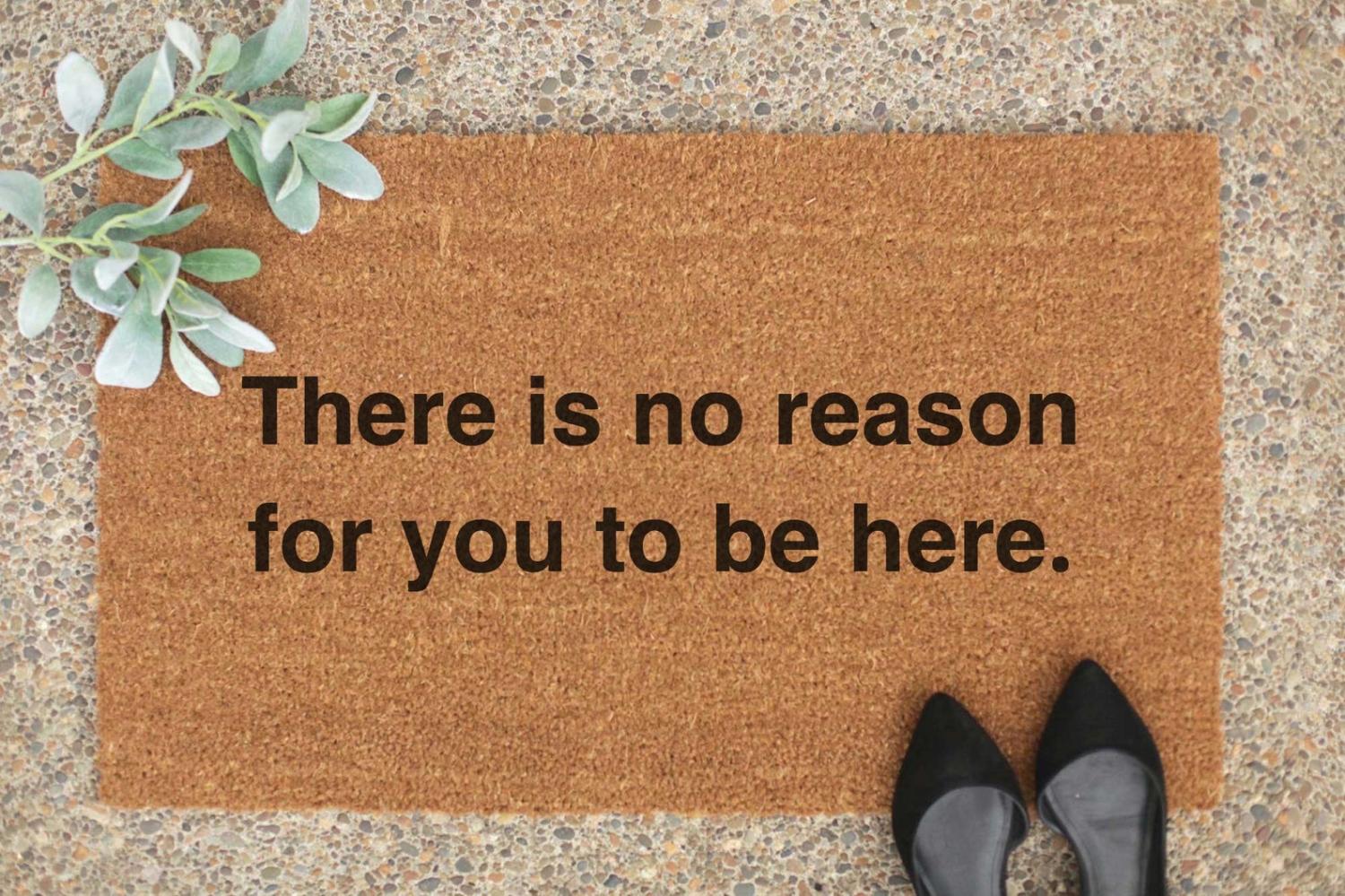 There Is No Reason For You To Be Here Doormat